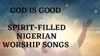 Spirit-filled Nigerian Worship Songs 2022 | Spirit-filled Songs