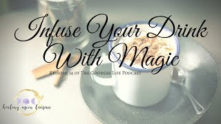 Infuse Your Drink With Magic | The Goddess Life Podcast