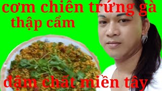 CƠM CHIÊN TRỨNG GÀ THẬP CẨM...ĐẬM CHẤT MIỀN TÂY..