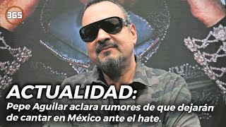 Pepe Aguilar ACLARA RUMORES de que DEJARÁN de CANTAR en MÉXICO ante el HATE