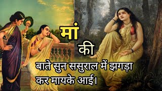 मां की बातें सुनकर ससुराल में झगड़ा कर मायके आई।🍁maa ki bate sun sasural me jhagda kar mayeke aai/