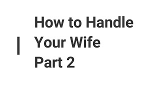 How To Handle Your Wife Part 2