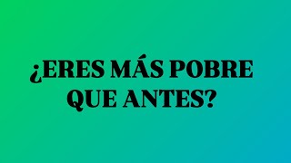 ¿ERES MÁS POBRE QUE ANTES?