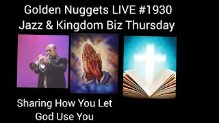 (Jazz Praise & Kingdom Biz Thurs) - Golden Nuggets LIVE #1930 -  Sharing Letting God Use You