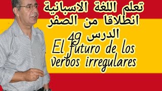 الدرس 49 في تعليم الاسبانية باسهل الطرق ,los verbos irregulares al futuro