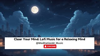 Clear Your Mind: Lofi music for a Relaxing Mind | Lofi music to relax |