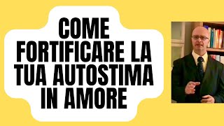 COME FORTIFICARE LA TUA AUTOSTIMA IN AMORE