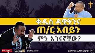 ቅዱስ ዳዊትንና ጠ/ር አብይን ምን አገናኛቸው? በመምህር አድነው ወንድሙ-Memher Adinew Wondimu