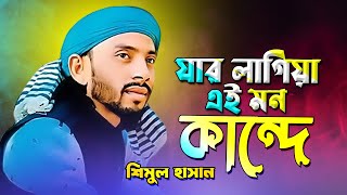 যার লাগিয়া এই মন কান্দে Shimul Hasan