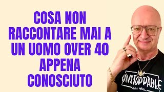 COSA NON RACCONTARE MAI A UN UOMO OVER 40 APPENA CONOSCIUTO