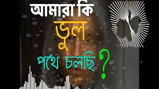 আমরা কি ভুল পথে চলছি?