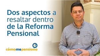 Dos aspectos a resaltar dentro de la Reforma Pensional