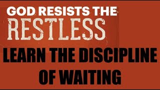 GOD RESISTS THE RESTLESS--LEARN THE DISCIPLINE OF WAITING