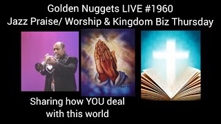 Golden Nuggets LIVE #1960 - Jazz & Kingdom Biz Thursday : Sharing How You Deal With This World