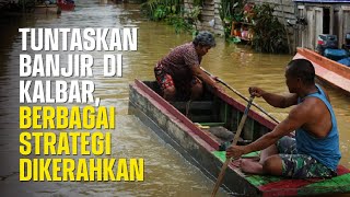 Tuntaskan Banjir di Kalbar, Berbagai Strategi Dikerahkan