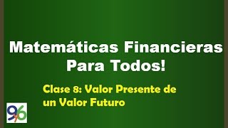 Valor Presente de un Valor Futuro - Clase 8 - Matemáticas Financieras