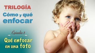 TRILOGIA Cómo y qué enfocar: Episodio 3 - Qué es lo que hay que enfocar en una foto