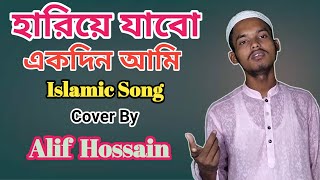 হারিয়ে যাবো একদিন আমি--hariya jabo akdin ami || গজল-Cover By Alif Hossain