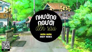 Nhường Người Đến Sau (EDM) -Ngân Ngân ft Andy Remix | Yêu Thương Em Nhường Một Người Đến Sau