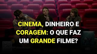 Cinema, Dinheiro e Coragem: O Que Faz um Grande Filme?