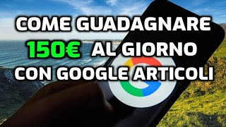 COME GUADAGNARE 150€ AL GIORNO CON GLI ARTICOLI DI GOOGLE (NUOVO METODO)