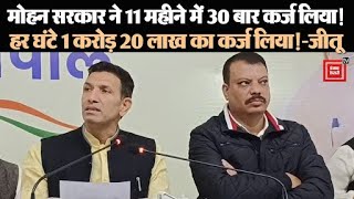 मोहन सरकार ने 11 महीने में 30 बार कर्ज लिया!- जीतू पटवारी,  एक-एक महीने के दे दिए जीतू ने आंकड़े!