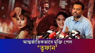 বাংলাদেশের বাহিরে কোন কোন দেশে দেখা যাবে ‘তুফান’-জানালেন প্রযোজক | Shahriar Shakil | Toofan