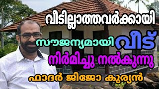 വീടില്ലാത്തവർക്കായി സൗജന്യമായി വീട് നിർമിച്ചു നൽകുന്നു ഫാദർ ജിജോ കുര്യൻ.....