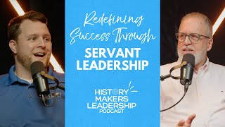 Redefining Success Through Servant Leadership | Ep 18 History Makers Leadership Podcast