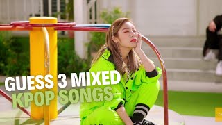 GUESS 3 MIXED KPOP SONGS