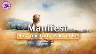 Manifest How You Truly Want To Be, Guided Meditation, Law of Attraction, Positive Affirmations