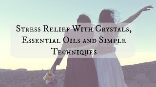 How To Relieve Stress With Simple Techniques, Essential Oils and Crystals