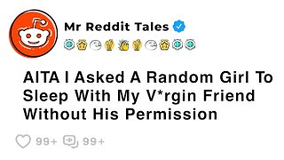 AITA I Asked A Random Girl To Sleep With My V*rgin Friend Without His... - Best Reddit Stories