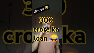 300 crore ka loan 😂 #shorts #youtubesearch #viralvideo #duet