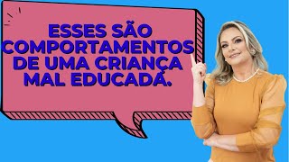 Esses são comportamentos de uma criança mal educada.