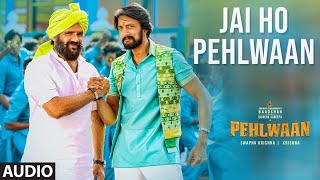 Jai Ho Pehlwaan Full Audio Song | PEHLWAAN | Kichcha Sudeepa | Krishna | Arjun Janya