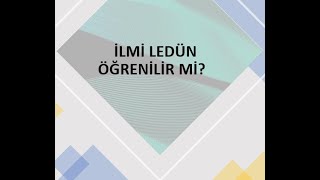 İLMİ LEDÜN ÖĞRENİLİR Mİ?