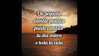 Frases bonitas de la vida: Un pequeño cambio positivo puede cambiar tu día entero o toda tu vida  🌹