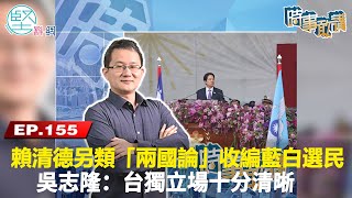 【時事敢講】（EP155）賴清德另類「兩國論」收編藍白選民　吳志隆：台獨立場十分清晰