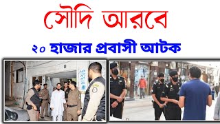 সৌদি আরবে 20 হাজার অবৈধ অভিবাসী শ্রমিক আটক | সৌদি প্রবাসীরা সাবধান