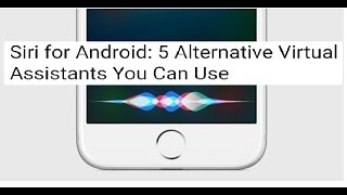 SIRI FOR ANDROID : 5 ALTERNATIVE VIRTUAL ASSISTANTS YOU CAN USE | ALTERNATIVE ANDROID APPS