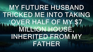 My Future Husband Tricked Me Into Taking Over Half Of My $7 Million House, Inherited From My Father