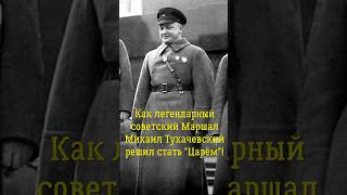 Как Легендарный советский Маршал Михаил Тухачевский решил стать новым Царём!