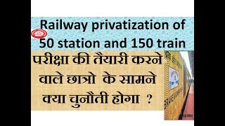 Railway privatization of 50 station and 150 train|परीक्षा की तैयारी करने वालो के सामने क्या चुनौती ?