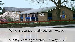 When Jesus walked on  Water - Looking unto Jesus - Morning Worship 19 May 2024