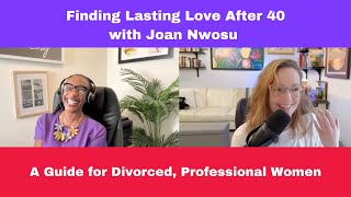 Finding Lasting Love After 40 with Joan Nwosu | A Guide for Divorced, Professional Women