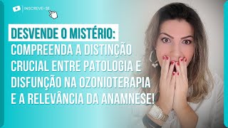 A DISTINÇÃO CRUCIAL ENTRE PATOLOGIA E DISFUNÇÃO NA OZONIOTERAPIA E A RELEVÂNCIA DA ANAMNESE!