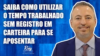 Saiba como utilizar o tempo trabalhado sem registro em carteira para aposentar.