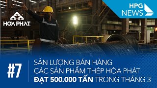 HPG News 7 | Sản lượng bán hàng các sản phẩm thép Hòa Phát đạt 500.000 tấn trong tháng 3