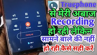 True Phone ki call recording me meri abaj record ho rahi lekin samne bale ki nahi ho rahi sahi kare